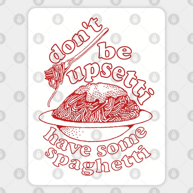 Don't Be Upsetti Have Some Spaghetti - Oddly Specific, Pasta, Meme Magnet by SpaceDogLaika